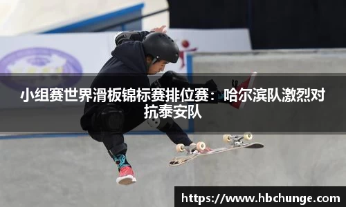 小组赛世界滑板锦标赛排位赛：哈尔滨队激烈对抗泰安队
