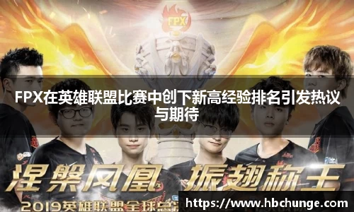 FPX在英雄联盟比赛中创下新高经验排名引发热议与期待
