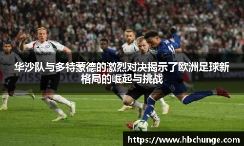 华沙队与多特蒙德的激烈对决揭示了欧洲足球新格局的崛起与挑战
