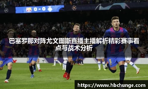 巴塞罗那对阵尤文图斯直播主播解析精彩赛事看点与战术分析